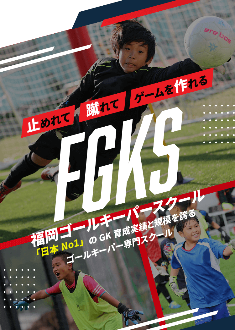 止めれて 蹴れて ゲームを作れる FGKS 福岡ゴールキーパースクール 「日本No1」のGK育成実績と規模を誇るゴールキーパー専門スクール