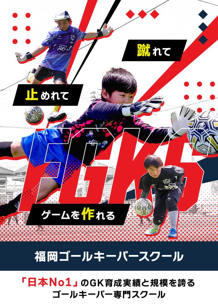 止めれて 蹴れて ゲームを作れる FGKS 福岡ゴールキーパースクール 「日本No1」のGK育成実績と規模を誇るゴールキーパー専門スクール